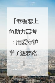 老板恋上鱼助力高考：用爱守护学子逐梦路