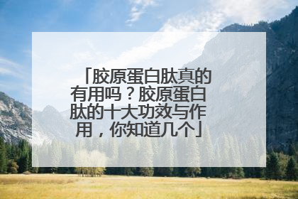 胶原蛋白肽真的有用吗？胶原蛋白肽的十大功效与作用，你知道几个
