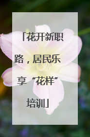 花开新职路，居民乐享“花样”培训
