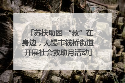 苏扶助困 “救”在身边，无锡市钱桥街道开展社会救助月活动