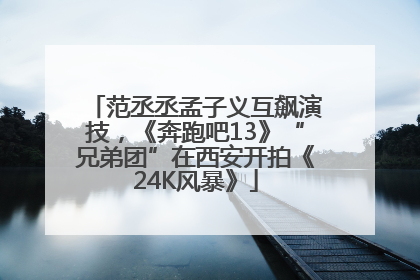 范丞丞孟子义互飙演技，《奔跑吧13》“兄弟团”在西安开拍《24K风暴》