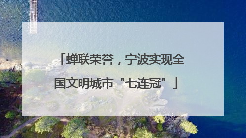 蝉联荣誉，宁波实现全国文明城市“七连冠”