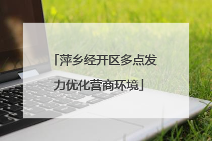 萍乡经开区多点发力优化营商环境
