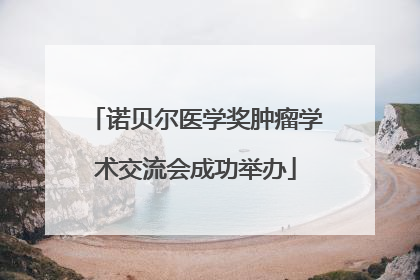 诺贝尔医学奖肿瘤学术交流会成功举办