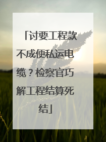 讨要工程款不成便私运电缆？检察官巧解工程结算死结