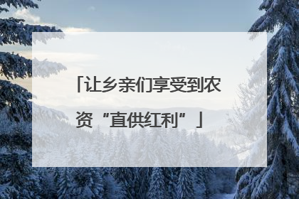 让乡亲们享受到农资“直供红利”