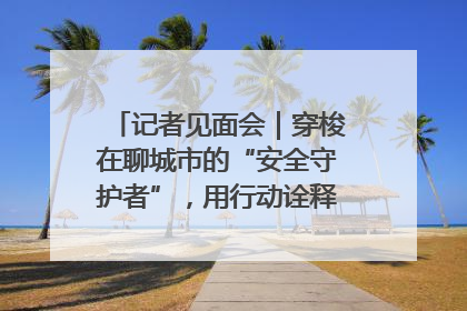 记者见面会｜穿梭在聊城市的“安全守护者”，用行动诠释城市文明“移动坐标”的温暖力量