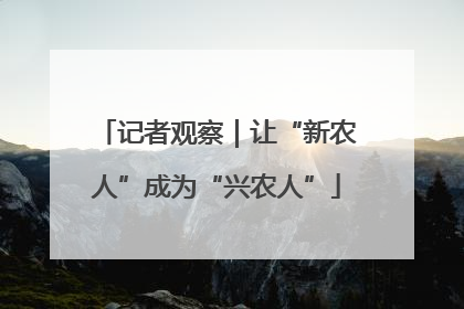 记者观察｜让“新农人”成为“兴农人”