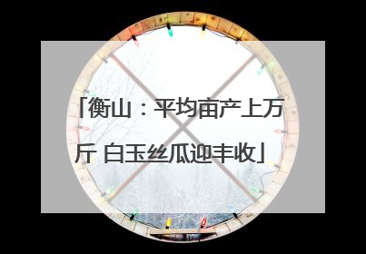 衡山：平均亩产上万斤 白玉丝瓜迎丰收