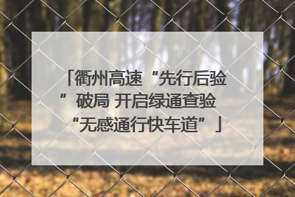 衢州高速“先行后验”破局 开启绿通查验“无感通行快车道”