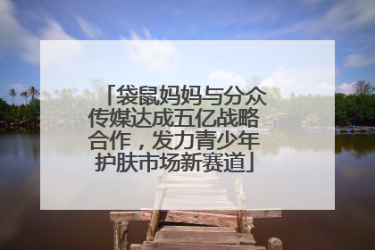 袋鼠妈妈与分众传媒达成五亿战略合作，发力青少年护肤市场新赛道