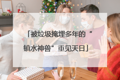 被垃圾掩埋多年的“镇水神兽”重见天日