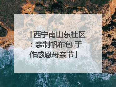 西宁南山东社区：亲制帆布包 手作感恩母亲节