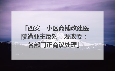 西安一小区商铺改建医院遭业主反对，发改委：各部门正商议处理