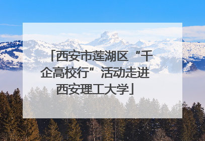 西安市莲湖区“千企高校行”活动走进西安理工大学