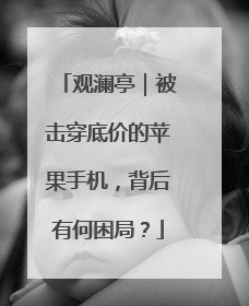 观澜亭｜被击穿底价的苹果手机，背后有何困局？
