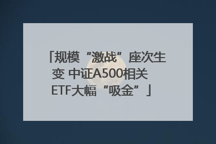 规模“激战”座次生变 中证A500相关ETF大幅“吸金”
