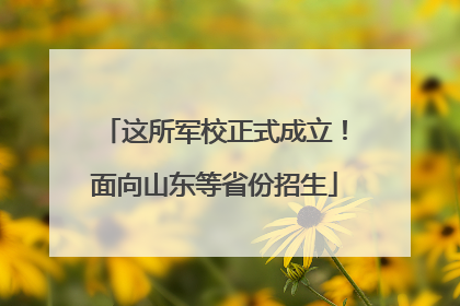 这所军校正式成立！面向山东等省份招生