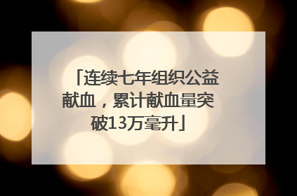 连续七年组织公益献血，累计献血量突破13万毫升