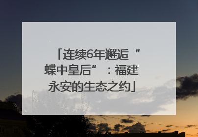 连续6年邂逅“蝶中皇后”：福建永安的生态之约