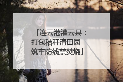 连云港灌云县：打包秸秆清田园 筑牢防线禁焚烧