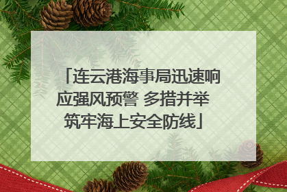 连云港海事局迅速响应强风预警 多措并举筑牢海上安全防线