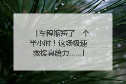 车程缩短了一个半小时！这场极速救援真给力……