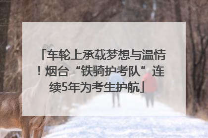 车轮上承载梦想与温情！烟台“铁骑护考队”连续5年为考生护航