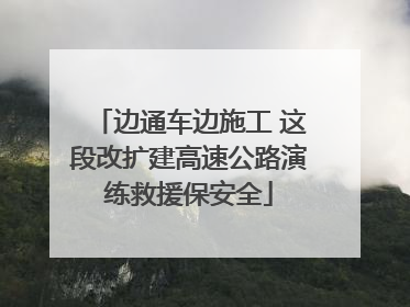 边通车边施工 这段改扩建高速公路演练救援保安全