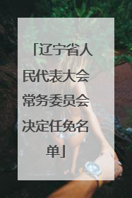 辽宁省人民代表大会常务委员会决定任免名单