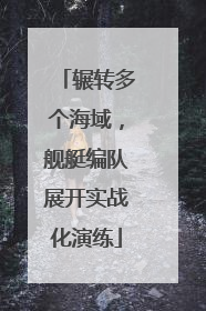 辗转多个海域，舰艇编队展开实战化演练