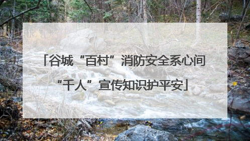 谷城“百村”消防安全系心间 “千人”宣传知识护平安