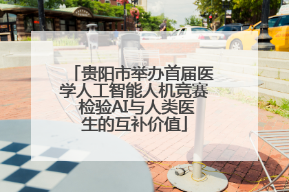 贵阳市举办首届医学人工智能人机竞赛 检验AI与人类医生的互补价值