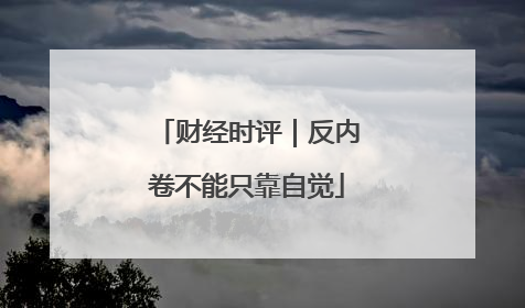 财经时评｜反内卷不能只靠自觉
