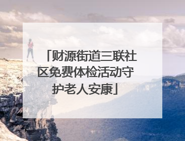 财源街道三联社区免费体检活动守护老人安康