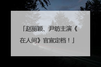 赵丽颖、尹昉主演《在人间》官宣定档！