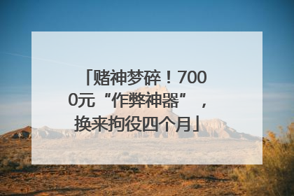 赌神梦碎！7000元“作弊神器”，换来拘役四个月