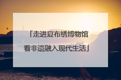 走进夏布绣博物馆 看非遗融入现代生活