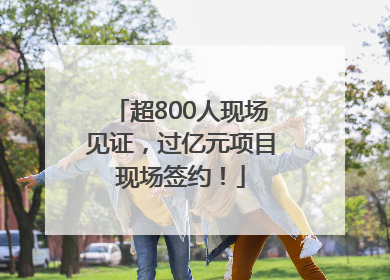 超800人现场见证，过亿元项目现场签约！