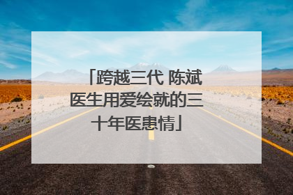跨越三代 陈斌医生用爱绘就的三十年医患情