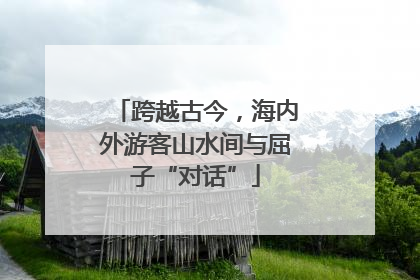 跨越古今，海内外游客山水间与屈子“对话”