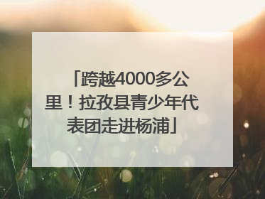 跨越4000多公里！拉孜县青少年代表团走进杨浦