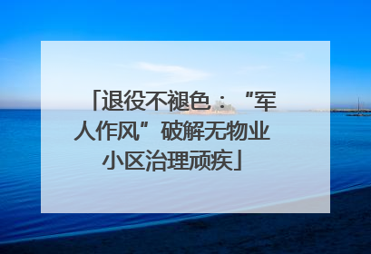 退役不褪色：“军人作风”破解无物业小区治理顽疾