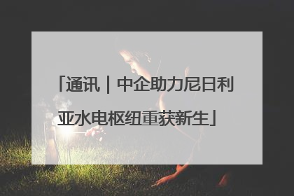 通讯｜中企助力尼日利亚水电枢纽重获新生