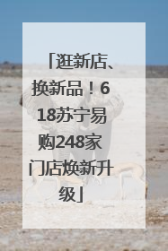 逛新店、换新品！618苏宁易购248家门店焕新升级