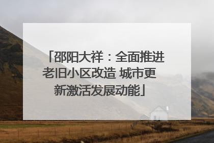 邵阳大祥：全面推进老旧小区改造 城市更新激活发展动能
