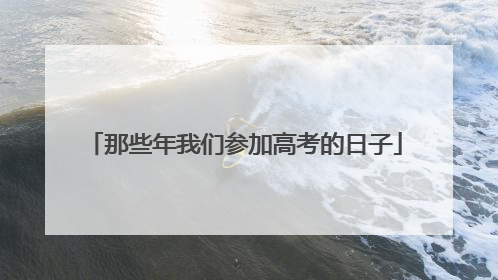 那些年我们参加高考的日子