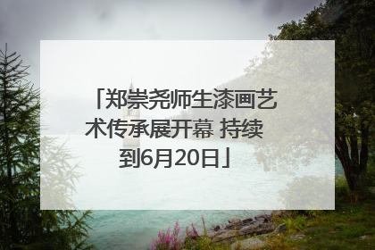 郑崇尧师生漆画艺术传承展开幕 持续到6月20日