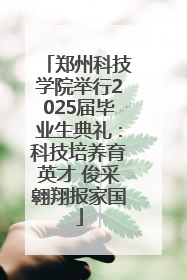 郑州科技学院举行2025届毕业生典礼：科技培养育英才 俊采翱翔报家国