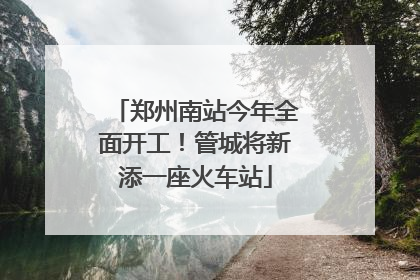 郑州南站今年全面开工！管城将新添一座火车站